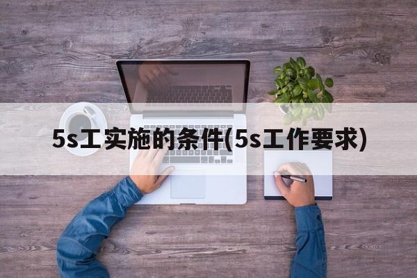 5s工实施的条件(5s工作要求)